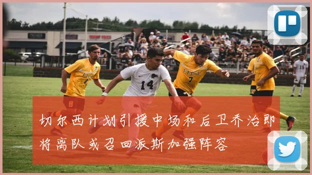 切尔西计划引援中场和后卫乔治即将离队或召回派斯加强阵容