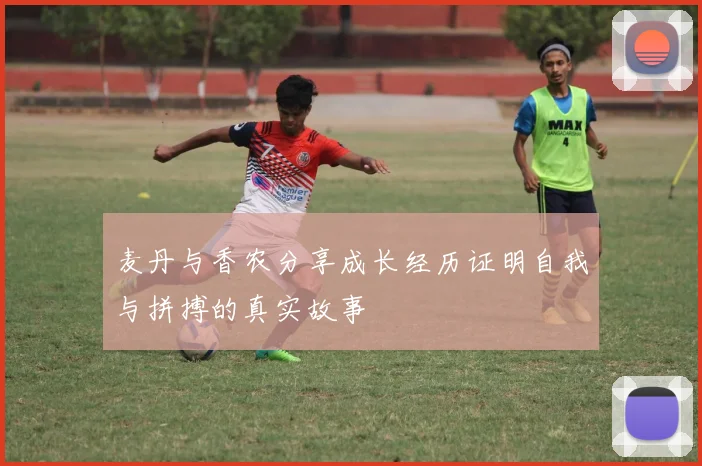 麦丹与香农分享成长经历证明自我与拼搏的真实故事