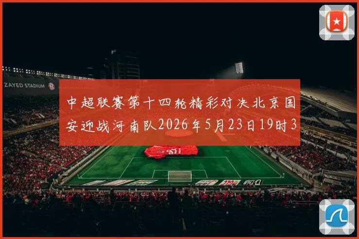 中超联赛第十四轮精彩对决北京国安迎战河南队2026年5月23日19时35分开赛