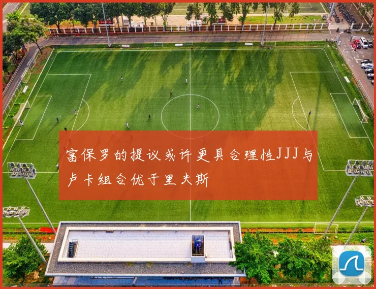 富保罗的提议或许更具合理性JJJ与卢卡组合优于里夫斯