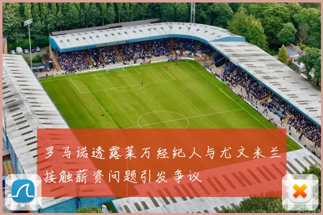 罗马诺透露莱万经纪人与尤文米兰接触薪资问题引发争议