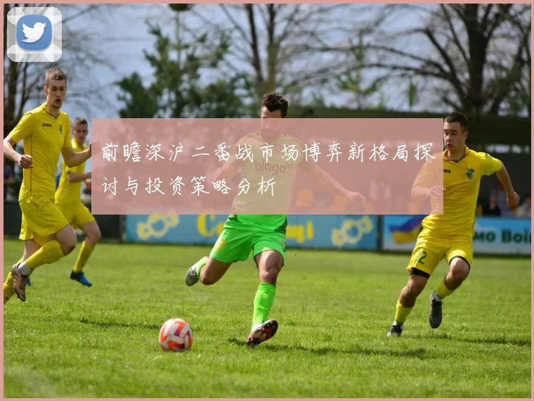 前瞻深沪二番战市场博弈新格局探讨与投资策略分析