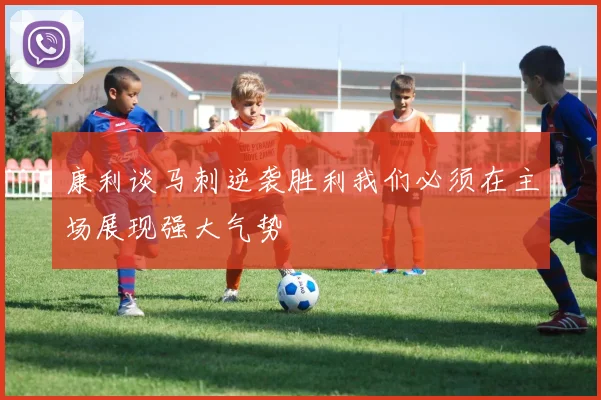 康利谈马刺逆袭胜利我们必须在主场展现强大气势