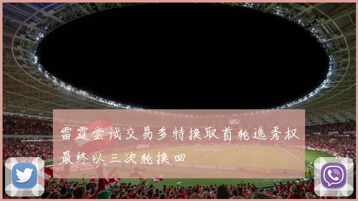 雷霆尝试交易多特换取首轮选秀权最终以三次轮换回